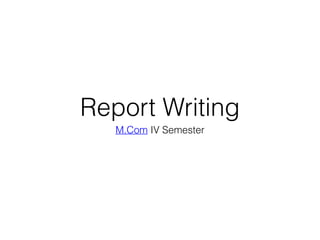Report Writing
M.Com IV Semester
 