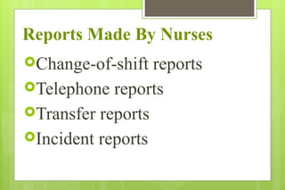 Reports Made By Nurses
Change-of-shift reports
Telephone reports
Transfer reports
Incident reports
 