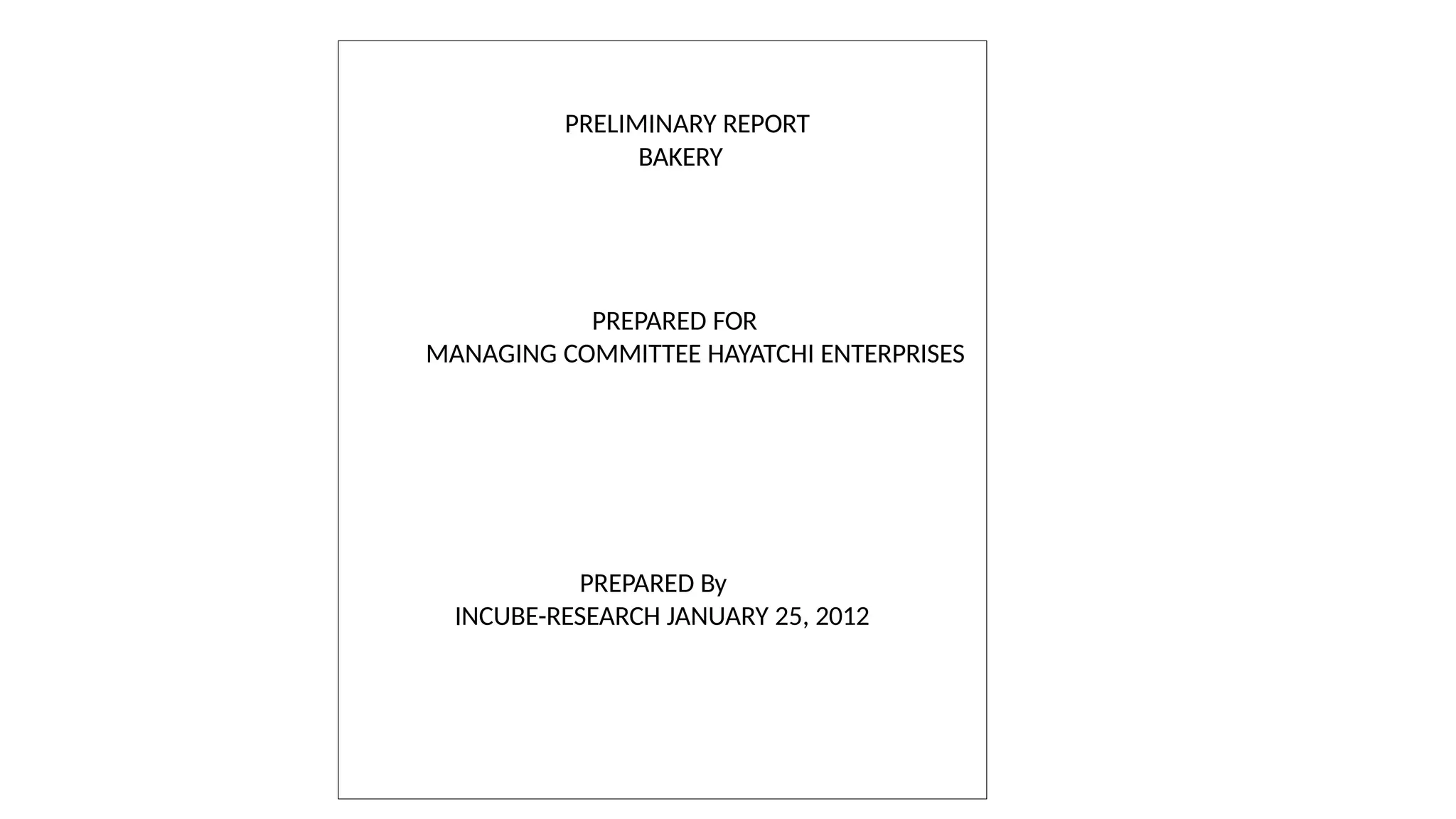 PRELIMINARY REPORT
BAKERY
PREPARED FOR
MANAGING COMMITTEE HAYATCHI ENTERPRISES
PREPARED By
INCUBE-RESEARCH JANUARY 25, 2012
 
