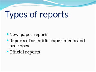Types of reports
 Newspaper reports
 Reports of scientific experiments and
processes
 Official reports
 