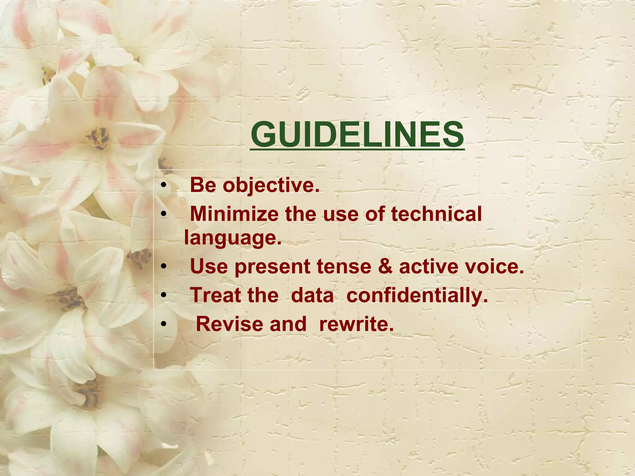 GUIDELINES   Be objective.  Minimize the use of technical language. Use present tense & active voice. Treat the  data  confidentially. Revise and  rewrite. 