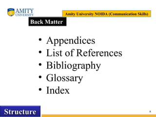 Name of Institution
8
StructureStructure
Back Matter
• Appendices
• List of References
• Bibliography
• Glossary
• Index
Amity University NOIDA (Communication Skills)
 
