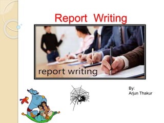 Report Writing
By:
Arjun Thakur
 