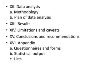 • XII. Data analysis
a. Methodology
b. Plan of data analysis
• XIII. Results
• XIV. Limitations and caveats
• XV. Conclusions and recommendations
• XVI. Appendix
a. Questionnaires and forms
b. Statistical output
c. Lists
 