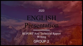 ENGLISH
Presentation
2020
REPORT And Technical Report
Writing
GROUP 2
 