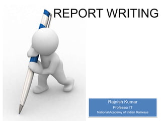REPORT WRITING

Rajnish Kumar
Professor IT
National Academy of Indian Railways

 