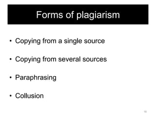 Forms of plagiarism
• Copying from a single source
• Copying from several sources
• Paraphrasing

• Collusion
16

 