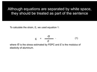 Although equations are separated by white space,
they should be treated as part of the sentence

To calculate the strain, , we used equation 1:

=

,

(1)

E
where
is the stress estimated by FEPC and E is the modulus of
elasticity of aluminum.

 
