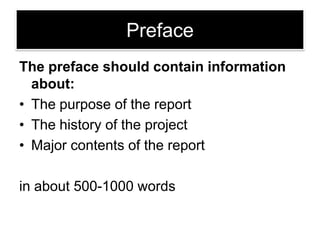 Preface
The preface should contain information
about:
• The purpose of the report
• The history of the project
• Major contents of the report
in about 500-1000 words

 