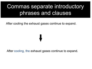 Commas separate introductory
phrases and clauses
After cooling the exhaust gases continue to expand.

After cooling, the exhaust gases continue to expand.

 