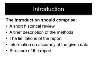 Introduction
The introduction should comprise:
• A short historical review
• A brief description of the methods
• The limitations of the report
• Information on accuracy of the given data
• Structure of the report.

 