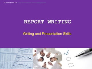 © 2013 Sherrie Lee http://www.linkedin.com/in/orangecanton

REPORT WRITING
Writing and Presentation Skills

 