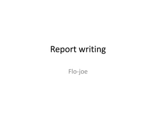 Report writing
Flo-joe
 
