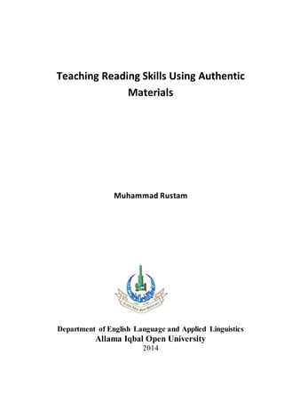 Teaching Reading Skills Using Authentic
Materials
Muhammad Rustam
Department of English Language and Applied Linguistics
Allama Iqbal Open University
2014
 