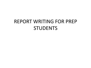 REPORT WRITING FOR PREP
STUDENTS

 