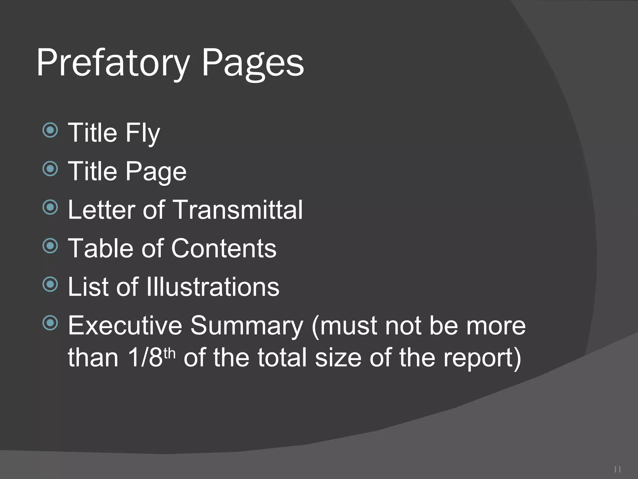 Prefatory Pages Title Fly Title Page Letter of Transmittal Table of Contents List of Illustrations Executive Summary (must not be more than 1/8 th  of the total size of the report) 