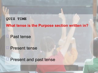 QUIZ TIME
What tense is the Purpose section written in?


Past tense



Present tense



Present and past tense

 