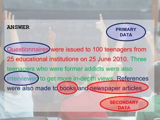 ANSWER

PRIMARY
DATA

Questionnaires were issued to 100 teenagers from
25 educational institutions on 25 June 2010. Three
...