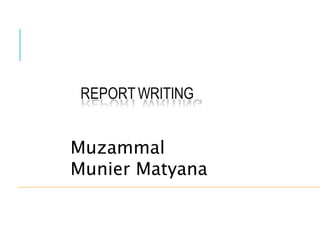 Muzammal
Munier Matyana
REPORT WRITING
 