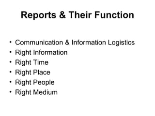 Reports & Their Function
• Communication & Information Logistics
• Right Information
• Right Time
• Right Place
• Right People
• Right Medium
 