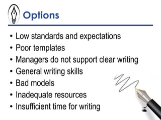 Options
• Low standards and expectations
• Poor templates
• Managers do not support clear writing
• General writing skills
• Bad models
• Inadequate resources
• Insufficient time for writing
 