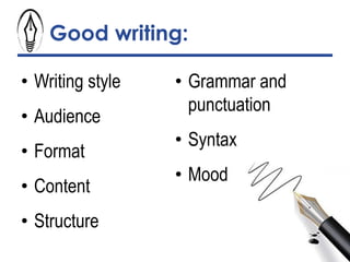 Good writing:
• Writing style
• Audience
• Format
• Content
• Structure
• Grammar and
punctuation
• Syntax
• Mood
 