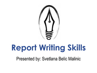 Report Writing Skills
Presented by: Svetlana Belic Malinic
 