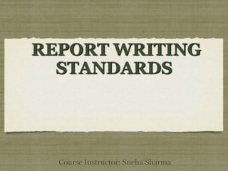 REPORT WRITING
STANDARDS

Course Instructor: Sneha Sharma

 
