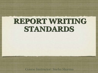 REPORT WRITING
STANDARDS

Course Instructor: Sneha Sharma

 