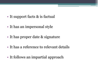 • It support facts & is factual
• It has an impersonal style
• It has proper date & signature
• It has a reference to relevant details
• It follows an impartial approach
 