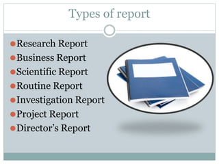 Types of report
⚫Research Report
⚫Business Report
⚫Scientific Report
⚫Routine Report
⚫Investigation Report
⚫Project Report
⚫Director’s Report
 