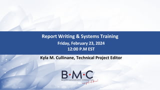 Report Writing & Systems Training
Friday, February 23, 2024
12:00 P.M EST
Kyla M. Cullinane, Technical Project Editor
 