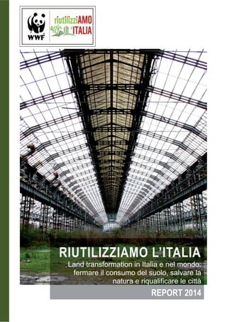 RIUTILIZZIAMO L’ITALIA
Land transformation in Italia e nel mondo:
fermare il consumo del suolo, salvare la
natura e riqualificare le città
REPORT 2014
 