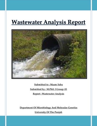 Submitted to : Maam Saba
Submitted by : M.Phil. I Group: 03
Report : Wastewater Analysis
Department Of Microbiology And Molecular Genetics
University Of The Punjab
 