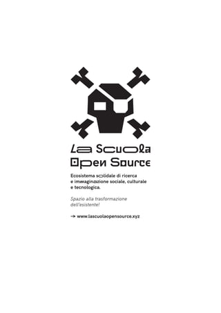 Ecosistema solidale di ricerca
e immaginazione sociale, culturale
e tecnologica.
Spazio alla trasformazione
dell’esistente!
-> www.lascuolaopensource.xyz
 