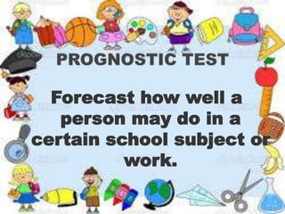 Forecast how well a 
person may do in a 
certain school subject or 
work. 
 