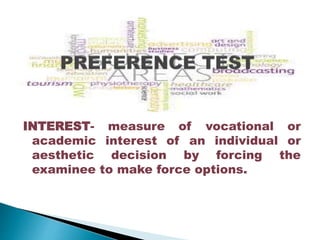 INTEREST- measure of vocational or 
academic interest of an individual or 
aesthetic decision by forcing the 
examinee to make force options. 
 