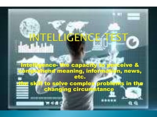 Intelligence- the capacity to perceive & 
comprehend meaning, information, news, 
etc. 
-the skill to solve complex problems in the 
changing circumstance. 
 