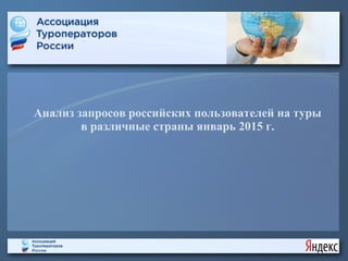 Анализ запросов российских пользователей на туры
в различные страны январь 2015 г.
 