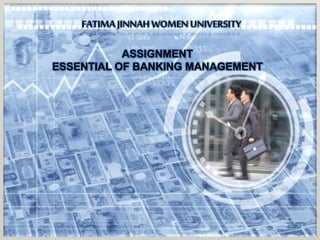 FATIMA JINNAH WOMEN UNIVERSITY
ASSIGNMENT
ESSENTIAL OF BANKING MANAGEMENT
 