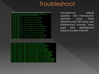Troubleshoot terjadi
apabila kita memasukan
perintah yang tidak
diketahui.dan file yang ada
didalamnya kosong .atau
juga bisa dipengaruhi
karena koneksi internet
 