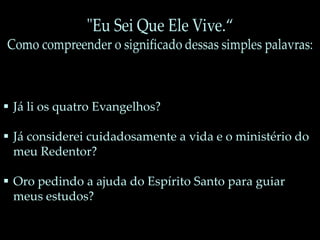  Já li os quatro Evangelhos?
 Já considerei cuidadosamente a vida e o ministério do
meu Redentor?
 Oro pedindo a ajuda do Espírito Santo para guiar
meus estudos?
 