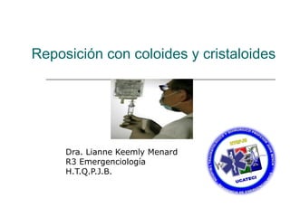 Reposición con coloides y cristaloides

Dra. Lianne Keemly Menard
R3 Emergenciología
H.T.Q.P.J.B.

 