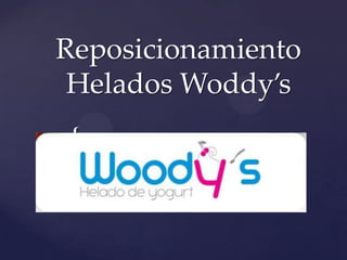 Reposicionamiento
 Helados Woddy’s
{
 