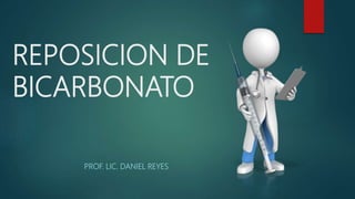 REPOSICION DE
BICARBONATO
PROF. LIC. DANIEL REYES
 