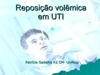 Reposi ção volêmica em UTI Patrícia Gadelha R2 CM- Unifesp 