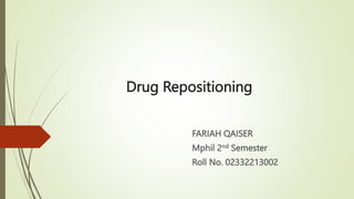 Drug Repositioning
FARIAH QAISER
Mphil 2nd Semester
Roll No. 02332213002
 