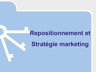 1

Repositionnement et
Stratégie marketing

 
