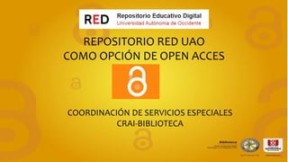 REPOSITORIO RED UAO
COMO OPCIÓN DE OPEN ACCES
COORDINACIÓN DE SERVICIOS ESPECIALES
CRAI-BIBLIOTECA
 