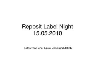 Reposit Label Night 15.05.2010 Fotos von Rene, Laura, Jenni und Jakob 